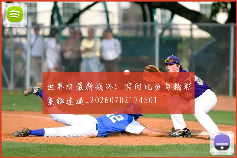 世界杯最新战况:实时比分与精彩集锦速递_20260702174501