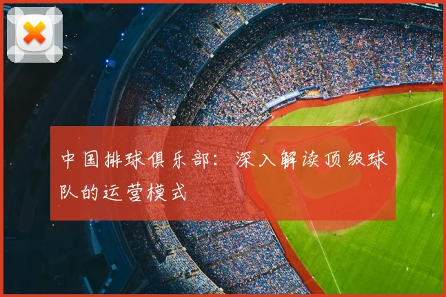 中国排球俱乐部：深入解读顶级球队的运营模式