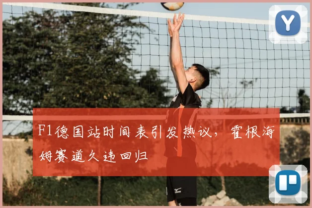 F1德国站时间表引发热议，霍根海姆赛道久违回归
