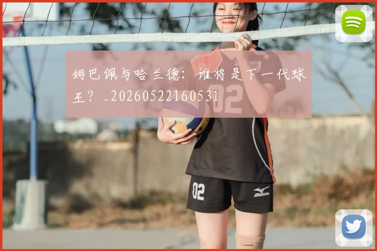姆巴佩与哈兰德：谁将是下一代球王？_20260522160531