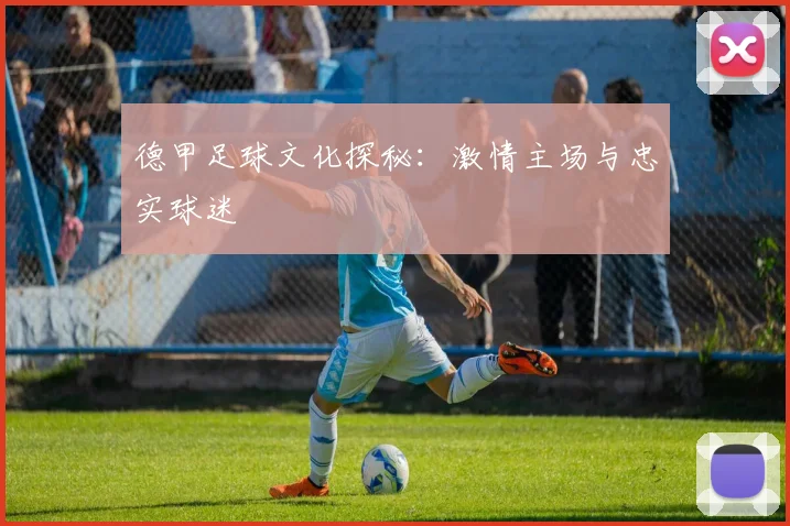 德甲足球文化探秘：激情主场与忠实球迷