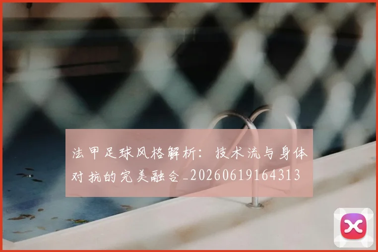 法甲足球风格解析：技术流与身体对抗的完美融合_20260619164313