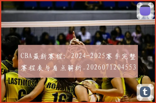 CBA最新赛程：2024-2025赛季完整赛程表与看点解析_20260712045532