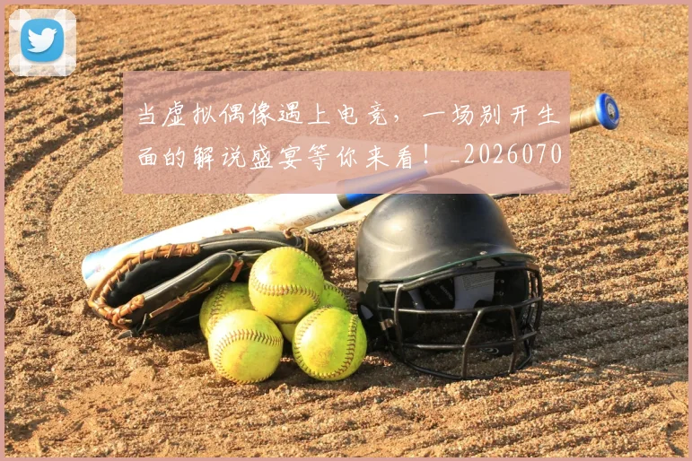 当虚拟偶像遇上电竞，一场别开生面的解说盛宴等你来看！_20260704172219_20260722155814