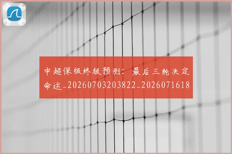 中超保级终极预测：最后三轮决定命运_20260703203822_20260716184934