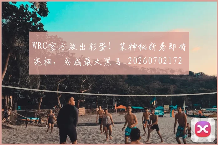 WRC官方放出彩蛋！某神秘新秀即将亮相，或成最大黑马_20260702172505_20260715182451