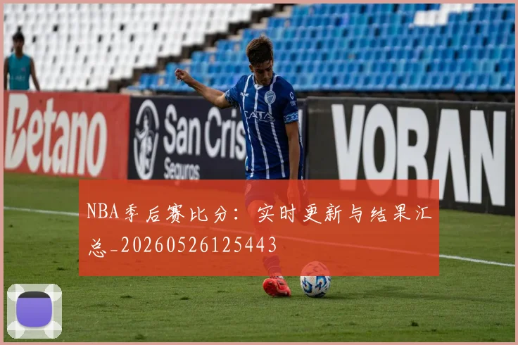 NBA季后赛比分：实时更新与结果汇总_20260526125443