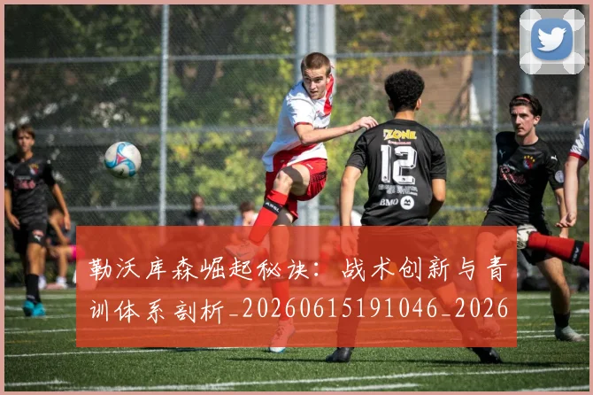 勒沃库森崛起秘诀:战术创新与青训体系剖析_20260615191046_20260703220650