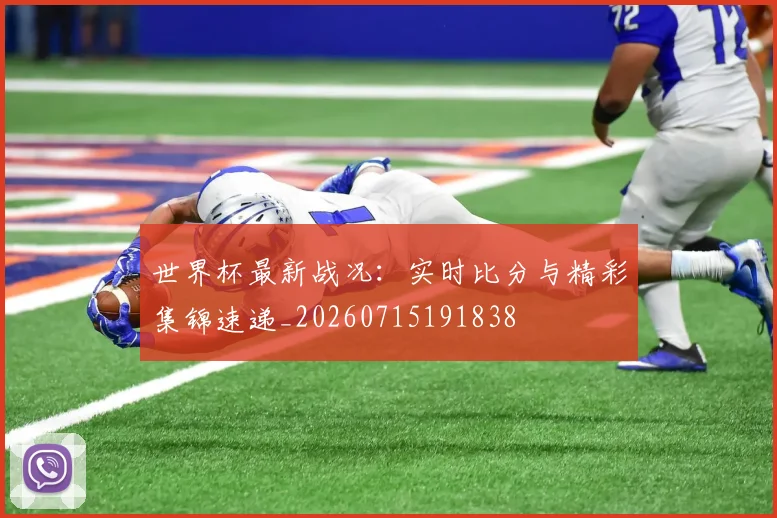 世界杯最新战况:实时比分与精彩集锦速递_20260715191838