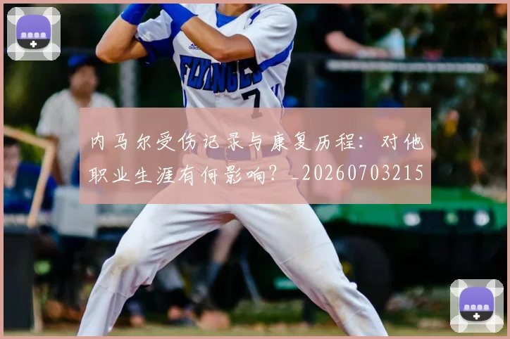 内马尔受伤记录与康复历程：对他职业生涯有何影响？_20260703215155_20260718004918