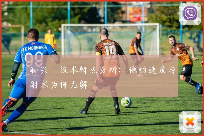 孙兴慜技术特点分析:他的速度与射术为何无解