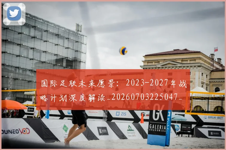 国际足联未来愿景:2023-2027年战略计划深度解读_20260703225047_20260719170605