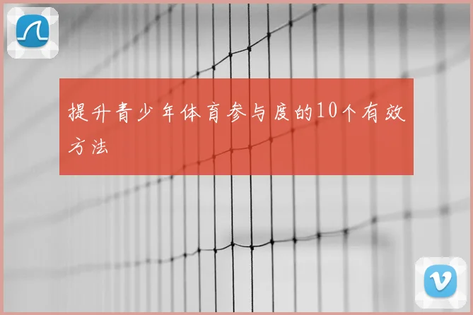 提升青少年体育参与度的10个有效方法