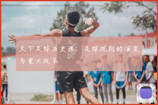 天下足球历史课：足球规则的演变与重大改革