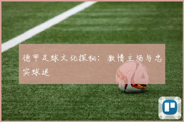 德甲足球文化探秘：激情主场与忠实球迷