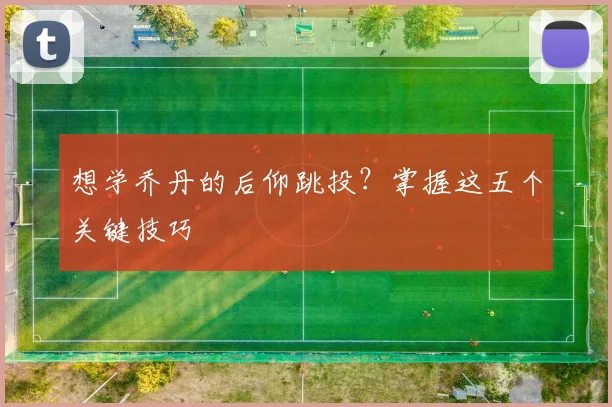想学乔丹的后仰跳投？掌握这五个关键技巧